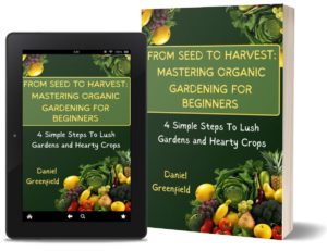 From Seed to Harvest: Mastering Organic Gardening For Beginner